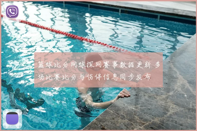 篮球比分网球探网赛事数据更新 多场比赛比分与伤停信息同步发布