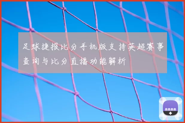 足球捷报比分手机版支持英超赛事查询与比分直播功能解析