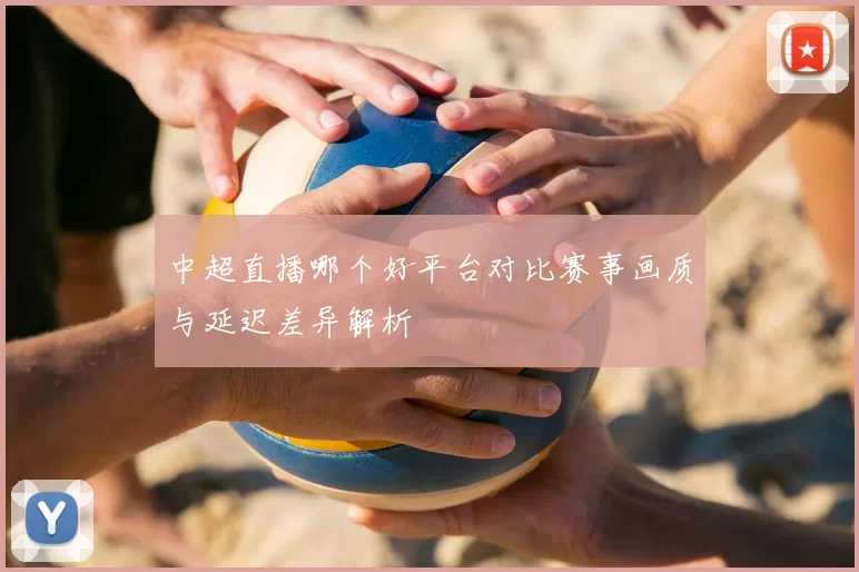 中超直播哪个好平台对比赛事画质与延迟差异解析