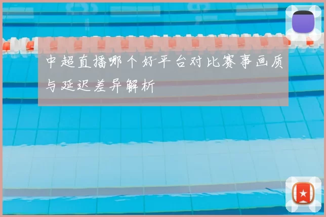 中超直播哪个好平台对比赛事画质与延迟差异解析
