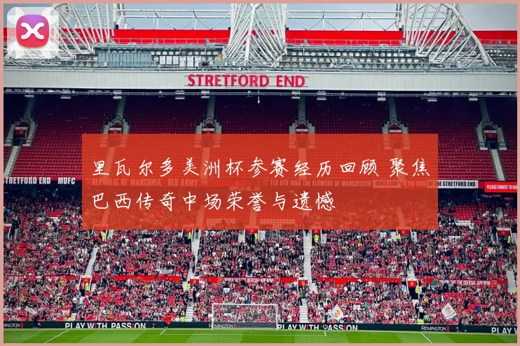 里瓦尔多美洲杯参赛经历回顾 聚焦巴西传奇中场荣誉与遗憾