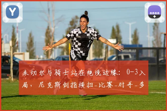 米切尔与骑士站在绝境边缘：0-3入局，尼克斯剑指横扫_比赛_对手_多诺万