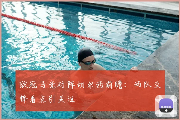 欧冠马竞对阵切尔西前瞻:两队交锋看点引关注