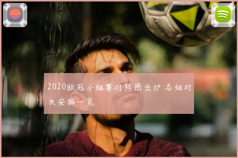 2020欧冠小组赛对阵图出炉 各组对决安排一览