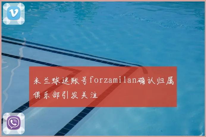 米兰球迷账号forzamilan确认归属俱乐部引发关注