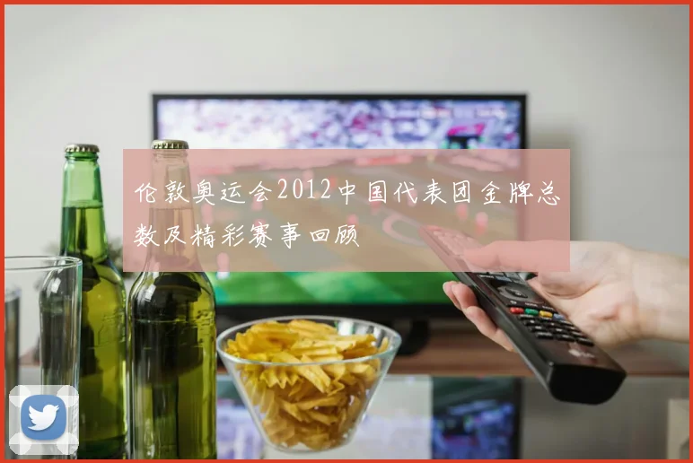 伦敦奥运会2012中国代表团金牌总数及精彩赛事回顾