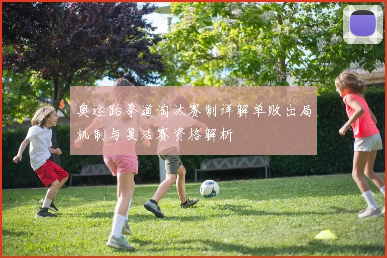 奥运跆拳道淘汰赛制详解单败出局机制与复活赛资格解析