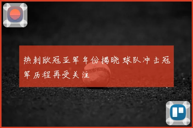 热刺欧冠亚军年份揭晓 球队冲击冠军历程再受关注