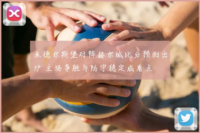 米德尔斯堡对阵赫尔城比分预测出炉 主场争胜与防守稳定成看点