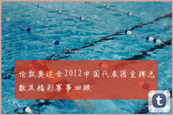伦敦奥运会2012中国代表团金牌总数及精彩赛事回顾