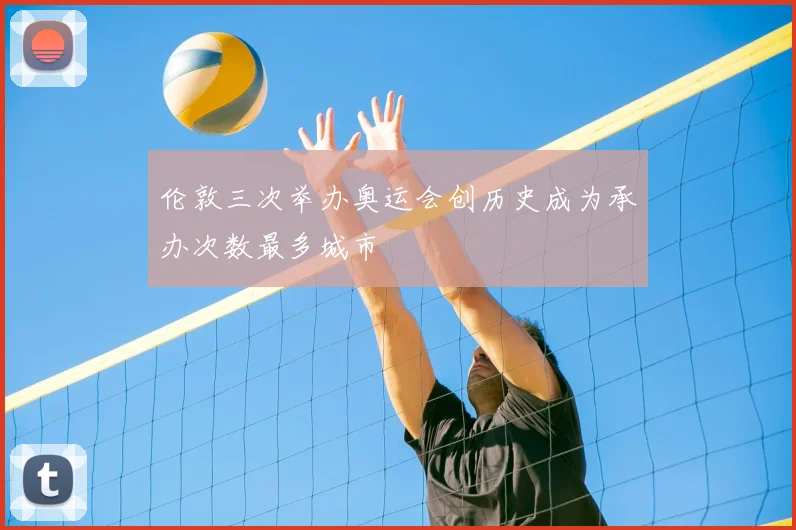 伦敦三次举办奥运会创历史成为承办次数最多城市
